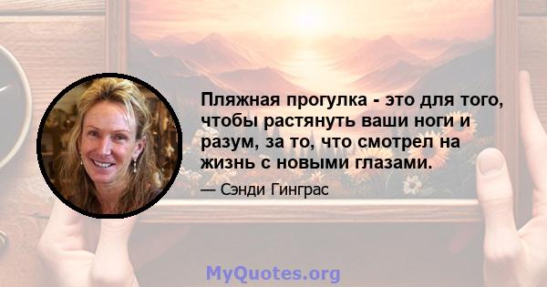 Пляжная прогулка - это для того, чтобы растянуть ваши ноги и разум, за то, что смотрел на жизнь с новыми глазами.