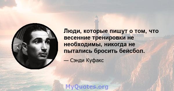 Люди, которые пишут о том, что весенние тренировки не необходимы, никогда не пытались бросить бейсбол.