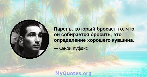 Парень, который бросает то, что он собирается бросить, это определение хорошего кувшина.