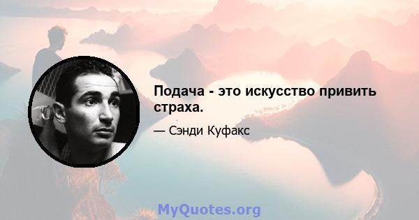 Подача - это искусство привить страха.