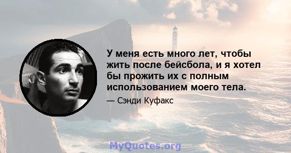 У меня есть много лет, чтобы жить после бейсбола, и я хотел бы прожить их с полным использованием моего тела.