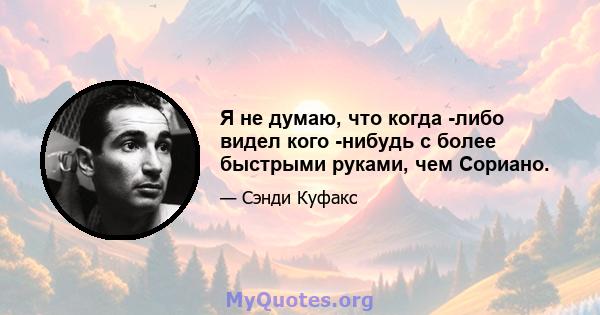 Я не думаю, что когда -либо видел кого -нибудь с более быстрыми руками, чем Сориано.