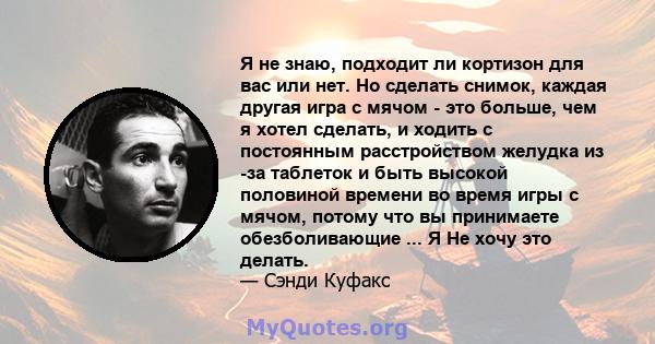 Я не знаю, подходит ли кортизон для вас или нет. Но сделать снимок, каждая другая игра с мячом - это больше, чем я хотел сделать, и ходить с постоянным расстройством желудка из -за таблеток и быть высокой половиной