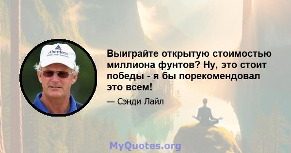 Выиграйте открытую стоимостью миллиона фунтов? Ну, это стоит победы - я бы порекомендовал это всем!