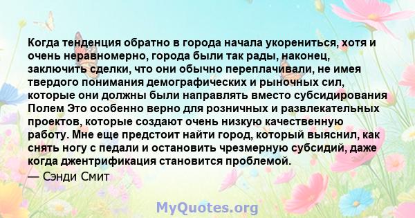 Когда тенденция обратно в города начала укорениться, хотя и очень неравномерно, города были так рады, наконец, заключить сделки, что они обычно переплачивали, не имея твердого понимания демографических и рыночных сил,