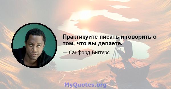 Практикуйте писать и говорить о том, что вы делаете.