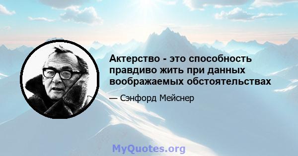 Актерство - это способность правдиво жить при данных воображаемых обстоятельствах