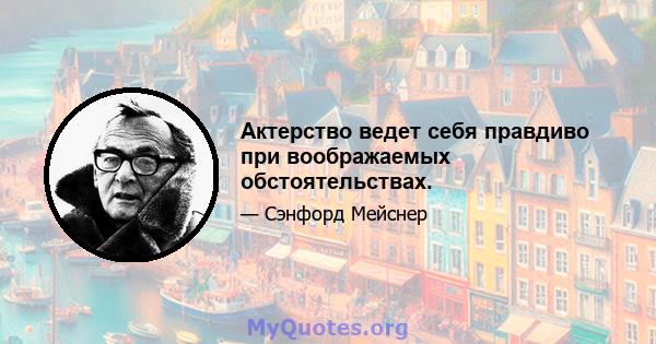 Актерство ведет себя правдиво при воображаемых обстоятельствах.