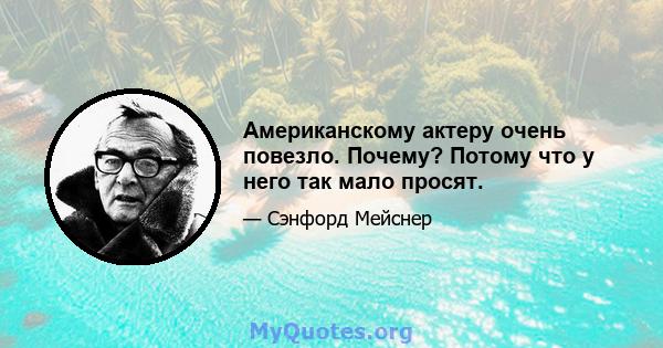 Американскому актеру очень повезло. Почему? Потому что у него так мало просят.