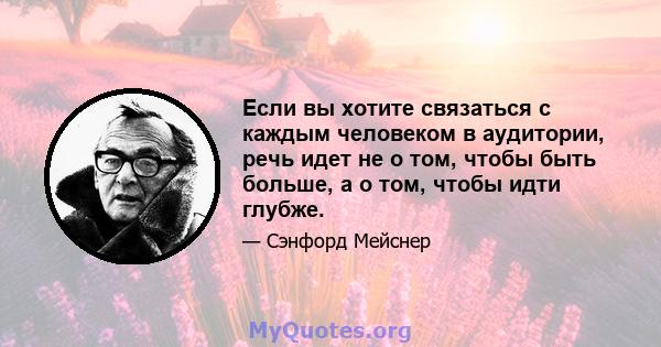 Если вы хотите связаться с каждым человеком в аудитории, речь идет не о том, чтобы быть больше, а о том, чтобы идти глубже.