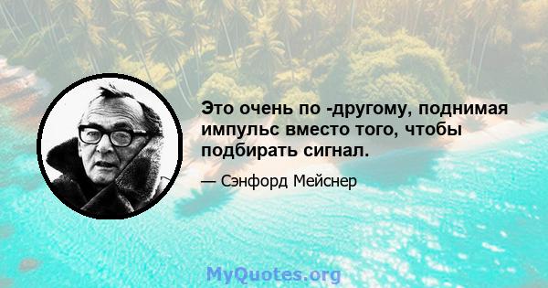 Это очень по -другому, поднимая импульс вместо того, чтобы подбирать сигнал.