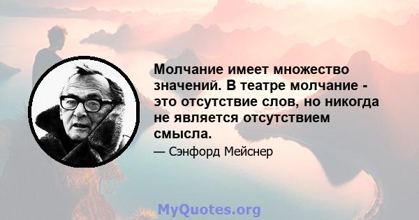 Молчание имеет множество значений. В театре молчание - это отсутствие слов, но никогда не является отсутствием смысла.