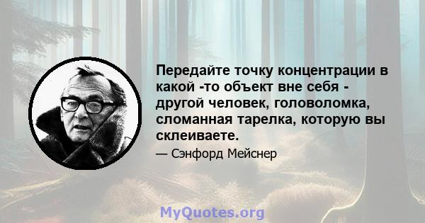 Передайте точку концентрации в какой -то объект вне себя - другой человек, головоломка, сломанная тарелка, которую вы склеиваете.