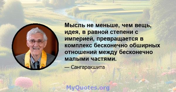 Мысль не меньше, чем вещь, идея, в равной степени с империей, превращается в комплекс бесконечно обширных отношений между бесконечно малыми частями.