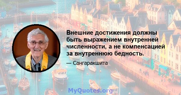 Внешние достижения должны быть выражением внутренней численности, а не компенсацией за внутреннюю бедность.