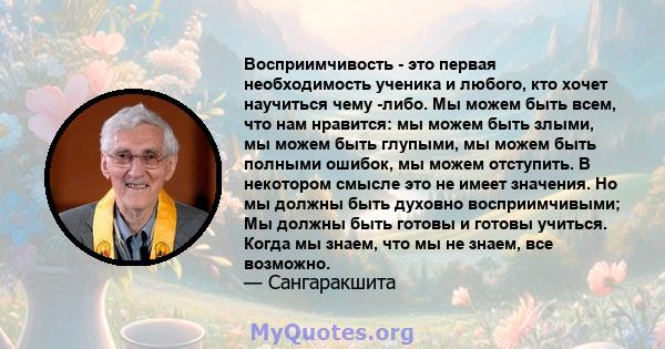 Восприимчивость - это первая необходимость ученика и любого, кто хочет научиться чему -либо. Мы можем быть всем, что нам нравится: мы можем быть злыми, мы можем быть глупыми, мы можем быть полными ошибок, мы можем