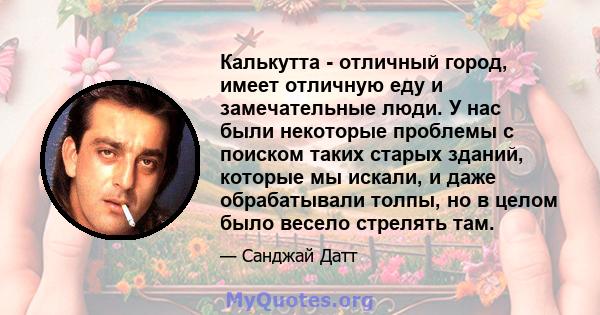 Калькутта - отличный город, имеет отличную еду и замечательные люди. У нас были некоторые проблемы с поиском таких старых зданий, которые мы искали, и даже обрабатывали толпы, но в целом было весело стрелять там.