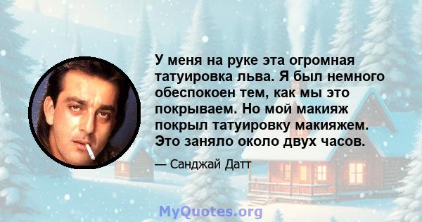 У меня на руке эта огромная татуировка льва. Я был немного обеспокоен тем, как мы это покрываем. Но мой макияж покрыл татуировку макияжем. Это заняло около двух часов.