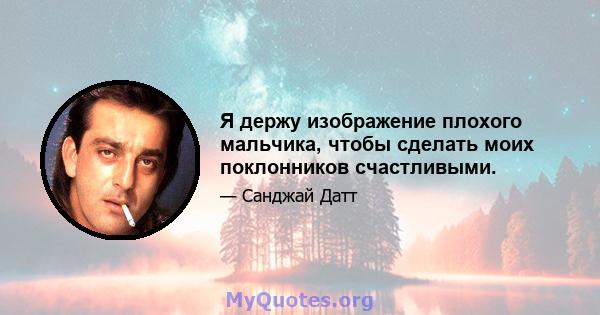 Я держу изображение плохого мальчика, чтобы сделать моих поклонников счастливыми.