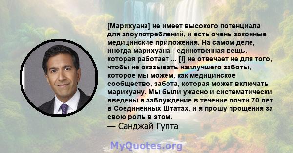 [Марихуана] не имеет высокого потенциала для злоупотреблений, и есть очень законные медицинские приложения. На самом деле, иногда марихуана - единственная вещь, которая работает ... [i] не отвечает не для того, чтобы не 