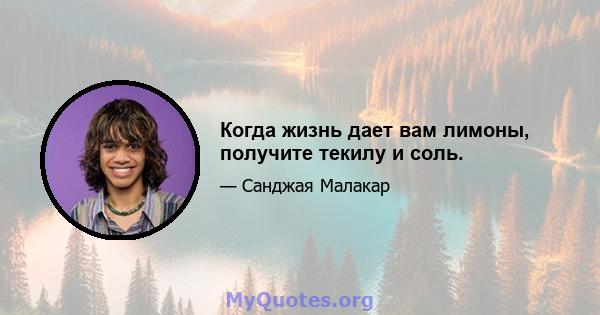 Когда жизнь дает вам лимоны, получите текилу и соль.