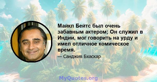 Майкл Бейтс был очень забавным актером; Он служил в Индии, мог говорить на урду и имел отличное комическое время.