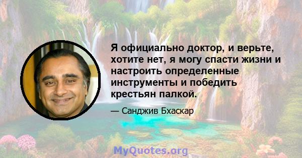 Я официально доктор, и верьте, хотите нет, я могу спасти жизни и настроить определенные инструменты и победить крестьян палкой.