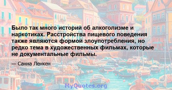 Было так много историй об алкоголизме и наркотиках. Расстройства пищевого поведения также являются формой злоупотребления, но редко тема в художественных фильмах, которые не документальные фильмы.