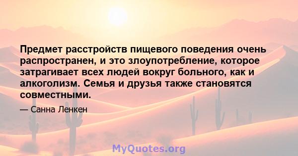 Предмет расстройств пищевого поведения очень распространен, и это злоупотребление, которое затрагивает всех людей вокруг больного, как и алкоголизм. Семья и друзья также становятся совместными.