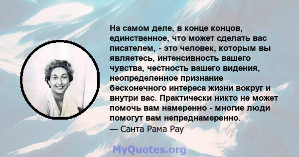 На самом деле, в конце концов, единственное, что может сделать вас писателем, - это человек, которым вы являетесь, интенсивность вашего чувства, честность вашего видения, неопределенное признание бесконечного интереса