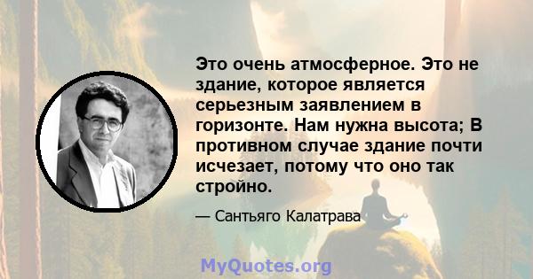 Это очень атмосферное. Это не здание, которое является серьезным заявлением в горизонте. Нам нужна высота; В противном случае здание почти исчезает, потому что оно так стройно.