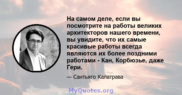 На самом деле, если вы посмотрите на работы великих архитекторов нашего времени, вы увидите, что их самые красивые работы всегда являются их более поздними работами - Кан, Корбюзье, даже Гери.