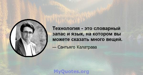 Технология - это словарный запас и язык, на котором вы можете сказать много вещей.