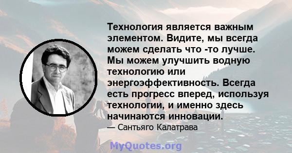 Технология является важным элементом. Видите, мы всегда можем сделать что -то лучше. Мы можем улучшить водную технологию или энергоэффективность. Всегда есть прогресс вперед, используя технологии, и именно здесь