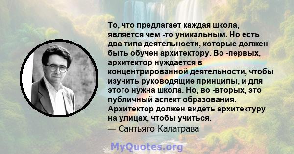 То, что предлагает каждая школа, является чем -то уникальным. Но есть два типа деятельности, которые должен быть обучен архитектору. Во -первых, архитектор нуждается в концентрированной деятельности, чтобы изучить