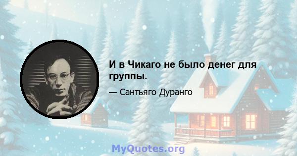 И в Чикаго не было денег для группы.