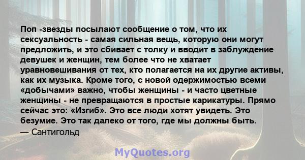 Поп -звезды посылают сообщение о том, что их сексуальность - самая сильная вещь, которую они могут предложить, и это сбивает с толку и вводит в заблуждение девушек и женщин, тем более что не хватает уравновешивания от