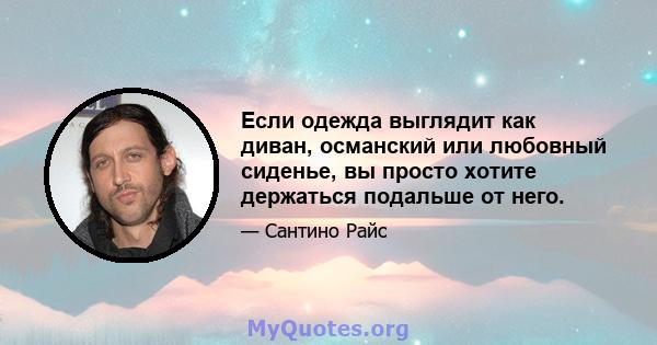 Если одежда выглядит как диван, османский или любовный сиденье, вы просто хотите держаться подальше от него.