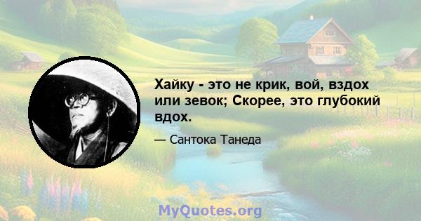 Хайку - это не крик, вой, вздох или зевок; Скорее, это глубокий вдох.