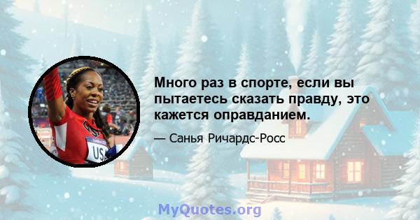 Много раз в спорте, если вы пытаетесь сказать правду, это кажется оправданием.