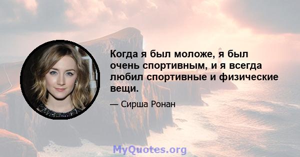 Когда я был моложе, я был очень спортивным, и я всегда любил спортивные и физические вещи.