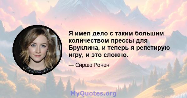 Я имел дело с таким большим количеством прессы для Бруклина, и теперь я репетирую игру, и это сложно.