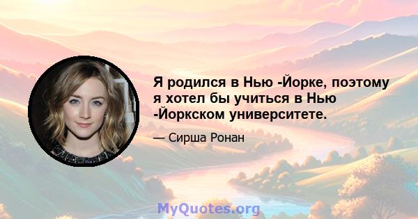 Я родился в Нью -Йорке, поэтому я хотел бы учиться в Нью -Йоркском университете.