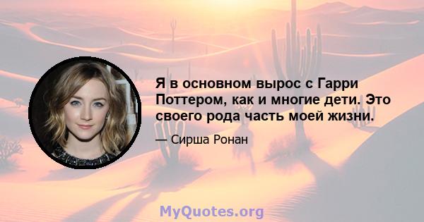 Я в основном вырос с Гарри Поттером, как и многие дети. Это своего рода часть моей жизни.