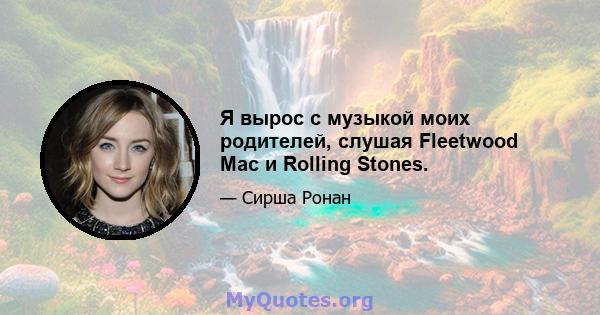 Я вырос с музыкой моих родителей, слушая Fleetwood Mac и Rolling Stones.