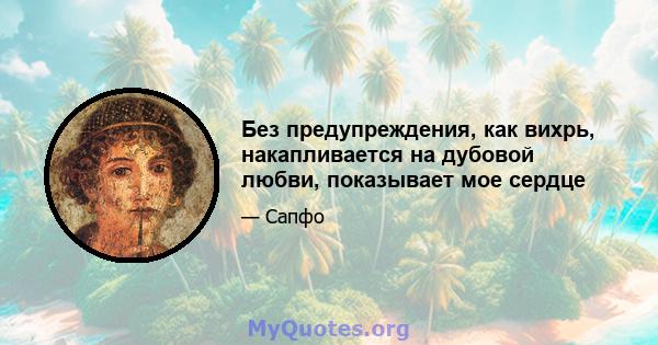 Без предупреждения, как вихрь, накапливается на дубовой любви, показывает мое сердце