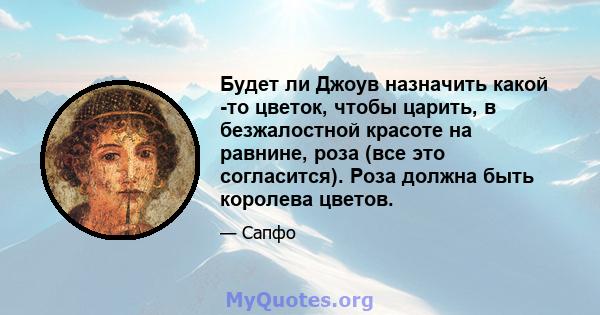 Будет ли Джоув назначить какой -то цветок, чтобы царить, в безжалостной красоте на равнине, роза (все это согласится). Роза должна быть королева цветов.