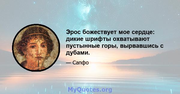 Эрос божествует мое сердце: дикие шрифты охватывают пустынные горы, вырвавшись с дубами.