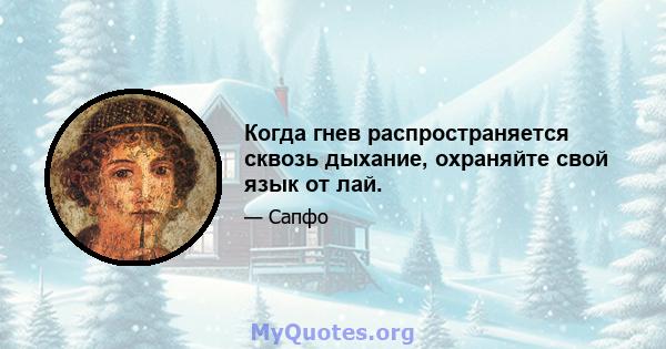 Когда гнев распространяется сквозь дыхание, охраняйте свой язык от лай.