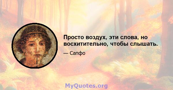 Просто воздух, эти слова, но восхитительно, чтобы слышать.